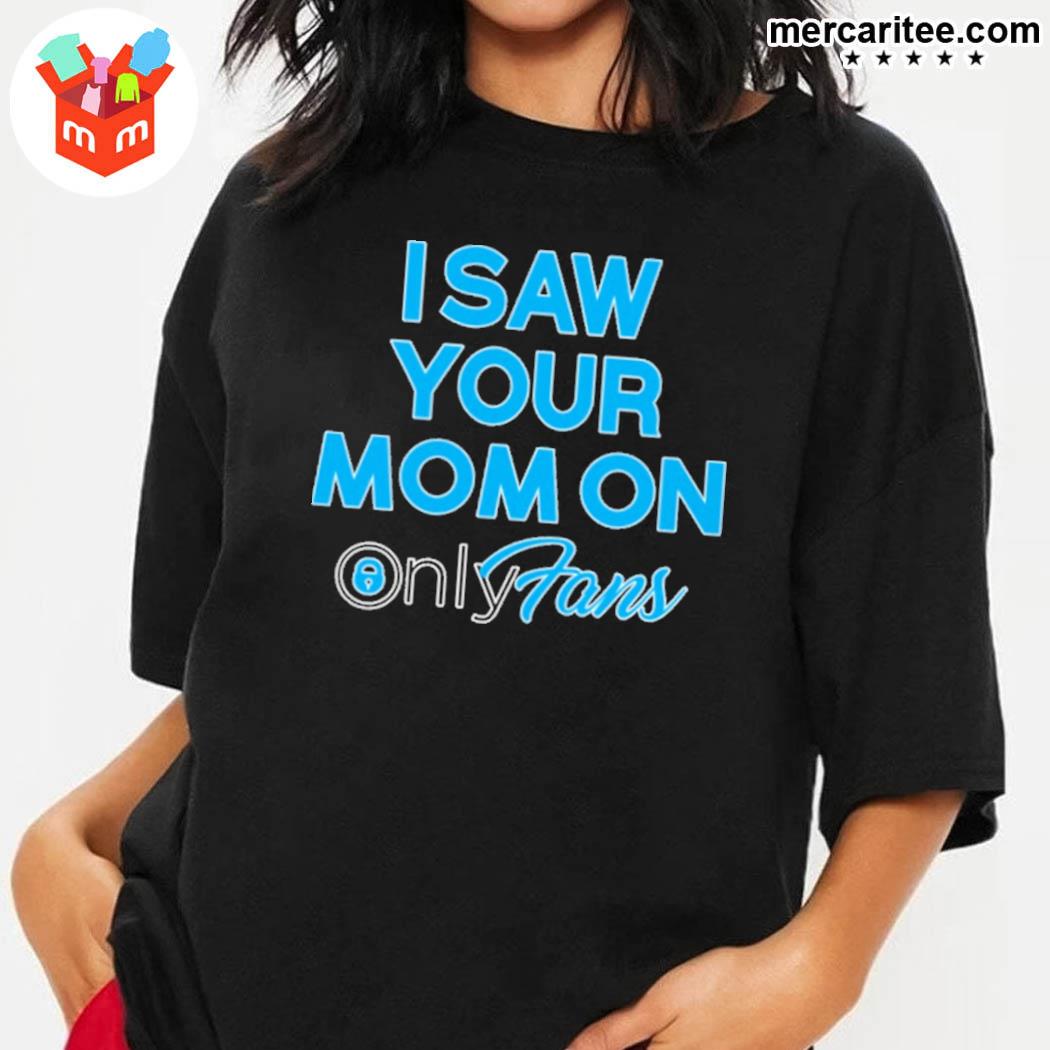 Official I Saw Your Mom On Only Fans T-Shirt, hoodie, sweater, long sleeve  and tank top