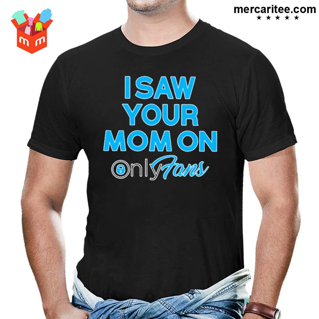 Official I Saw Your Mom On Only Fans T-Shirt, hoodie, sweater, long sleeve  and tank top