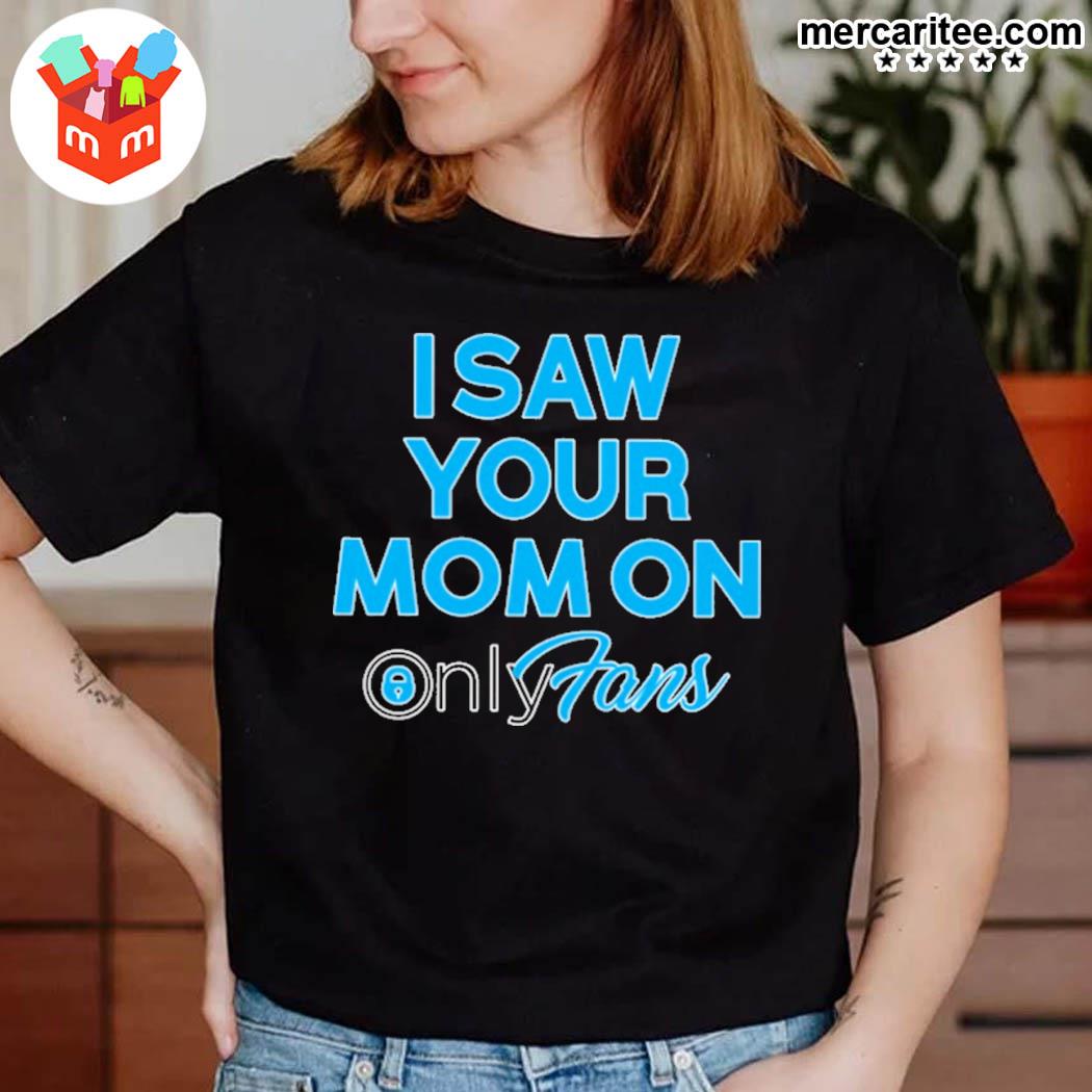 Official I Saw Your Mom On Only Fans T-Shirt, hoodie, sweater, long sleeve  and tank top