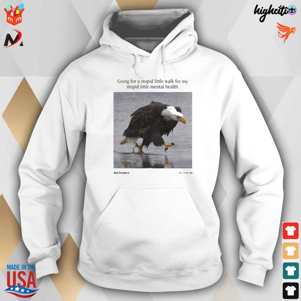 Going for a stupid little walk for my stupid little mental health any distance white head eagle t shirt hoodie sweater long sleeve and tank top