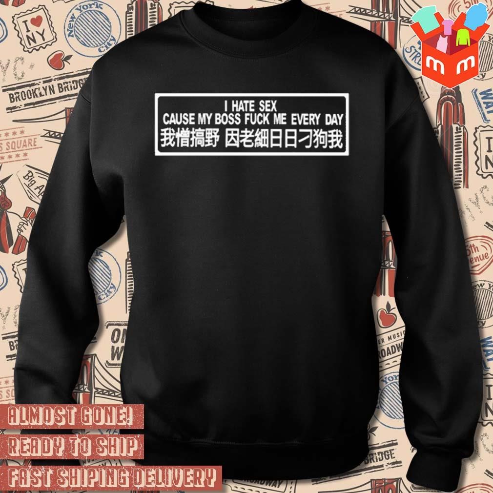 I hate sex cause my boss fuck me every day t-shirt, hoodie, sweater, long  sleeve and tank top