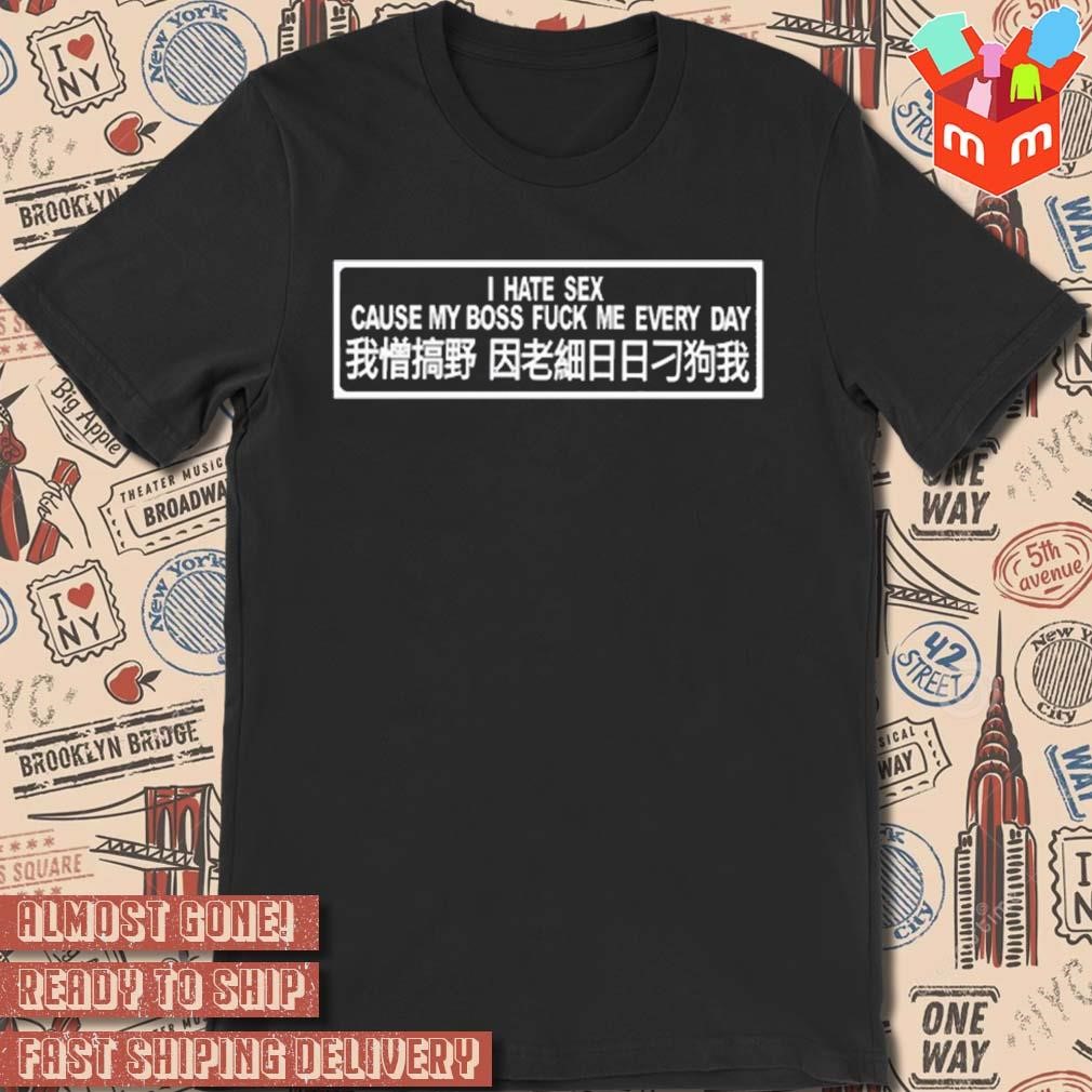 I hate sex cause my boss fuck me every day t-shirt, hoodie, sweater, long  sleeve and tank top