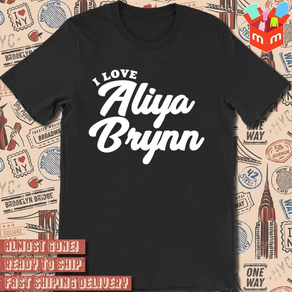 I Love Aliya Brynn t-shirt, hoodie, sweater, long sleeve and tank top