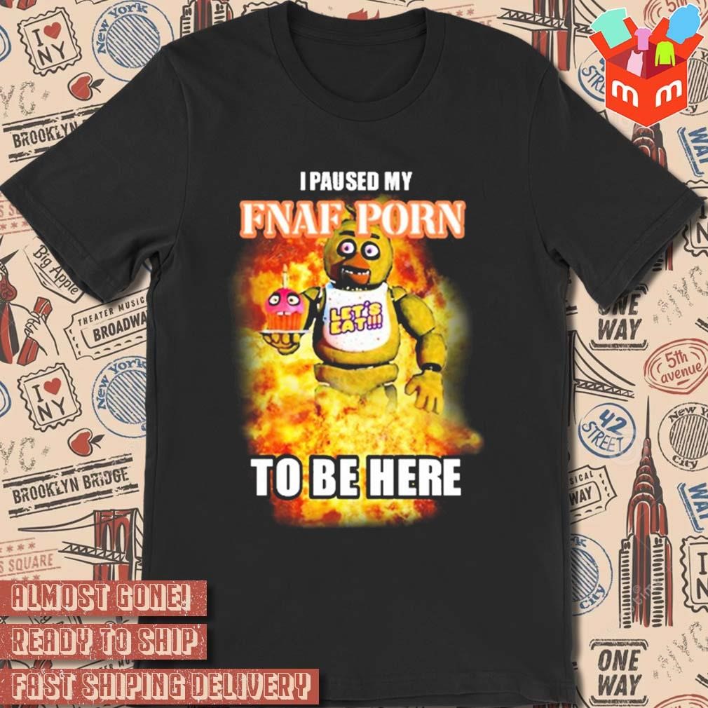 I paused my fnaf porn to be here lets eat t-shirt, hoodie, sweater, long  sleeve and tank top