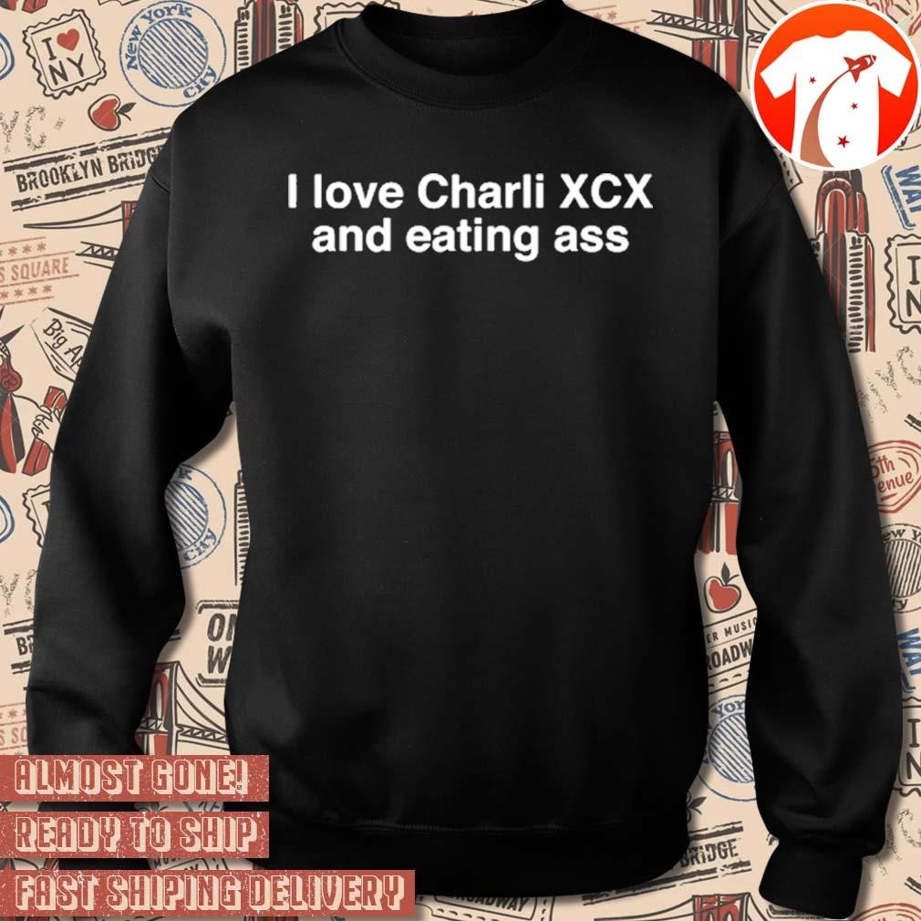 Official I love Charli Xcx and eating ass Black color t-shirt, hoodie,  sweater, long sleeve and tank top