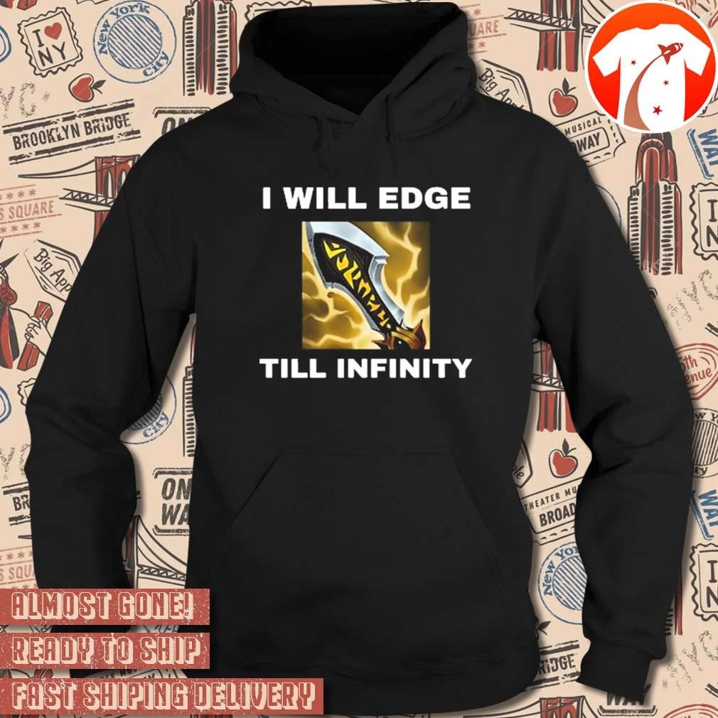 Official I Will Edge Till Infinity New League of Legends t shirt hoodie sweater long sleeve and tank top