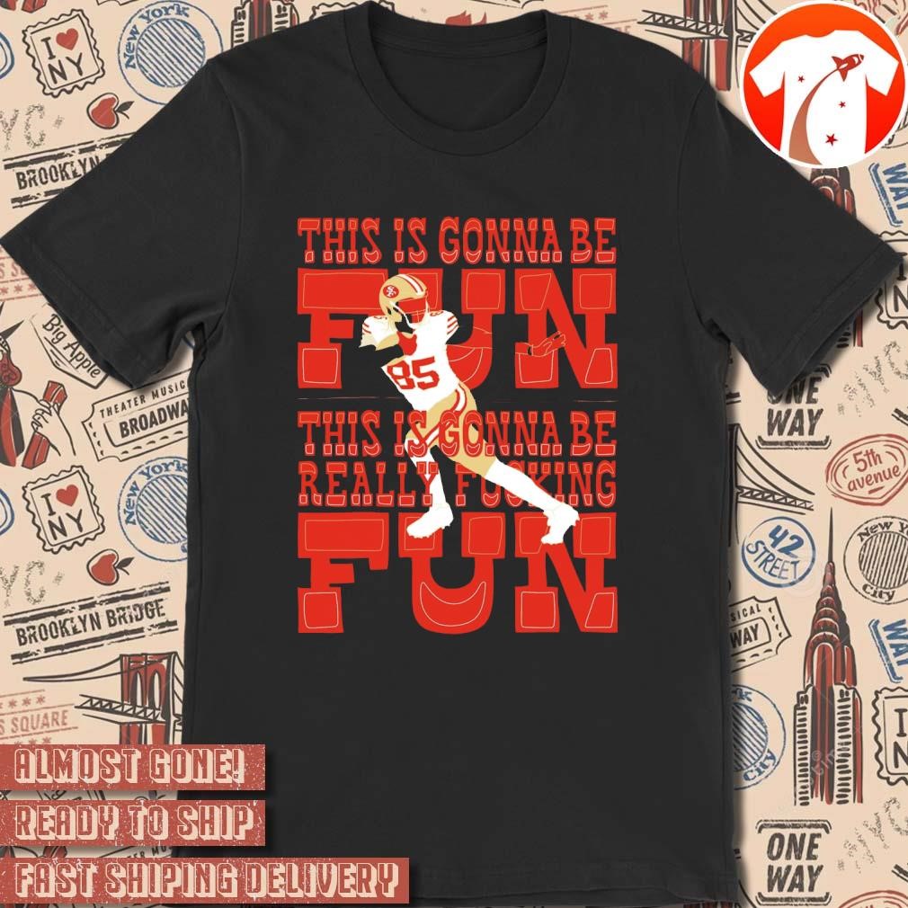 Official George Kittle San Francisco 49ers This Is Gonna Be Fun Really Fucking NFL 2024 t-shirt