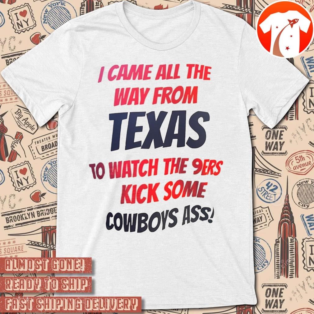 Official I came all the way from Texas to watch the 9ers kick some Cowboys ass t-shirt