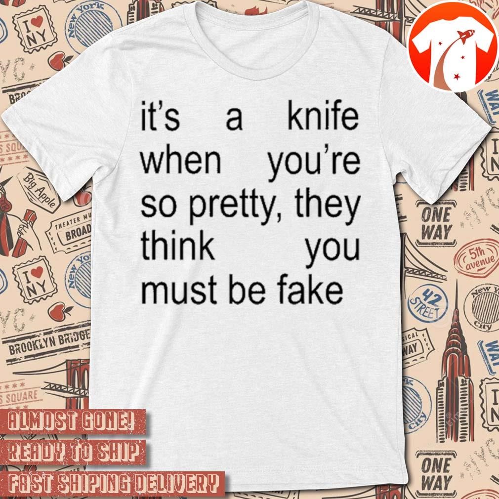 Official It's A Knife When You're So Pretty, They Think You Must Be Fake t-shirt