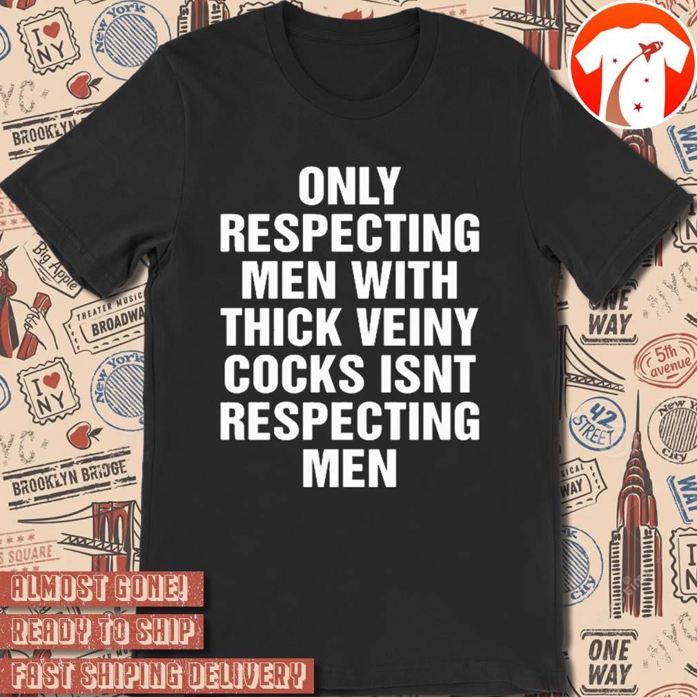 Official Only Respecting Men With Thick Veiny Cocks Isnt Respecting Men t-shirt