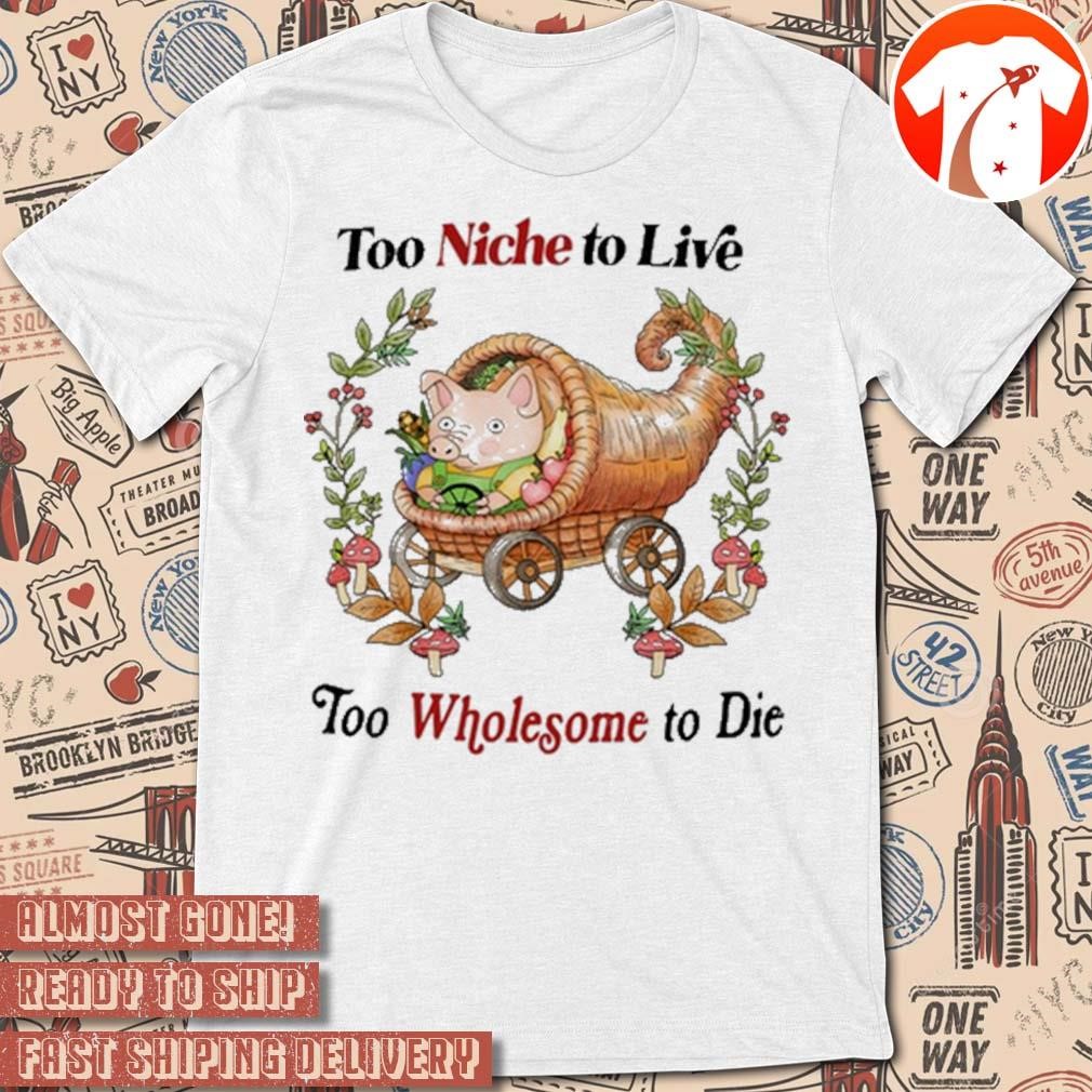 Official Too Niche To Live Too Wholesome To Die 2024 t-shirt