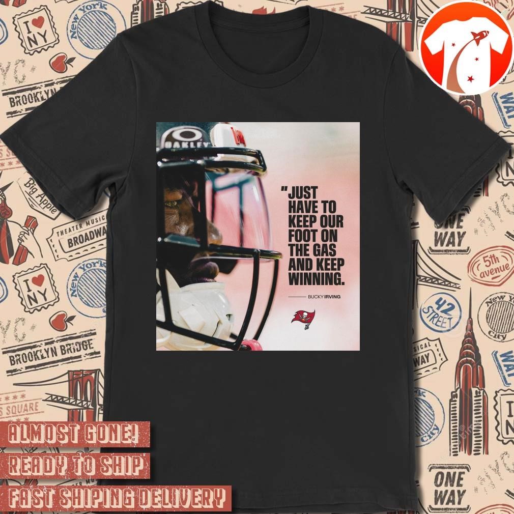 Official Poster Tampa Bay Buccaneers Just Have To Keep Our Foot On The Gas And Keep Winning - Bucky Irving t-shirt