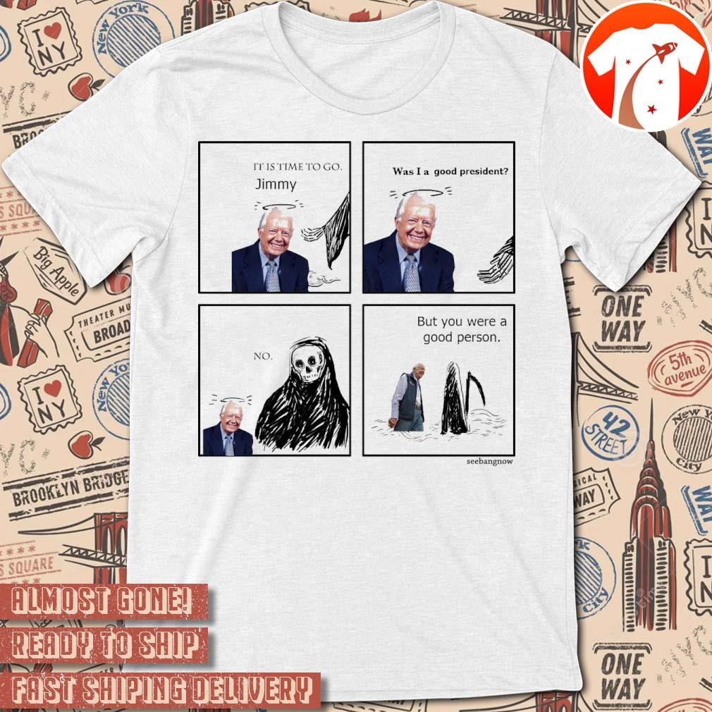 Official RIP Jimmy Carter It Is Time To Go Jimmy Was I A Good President No But You Were A Good Person t-shirt